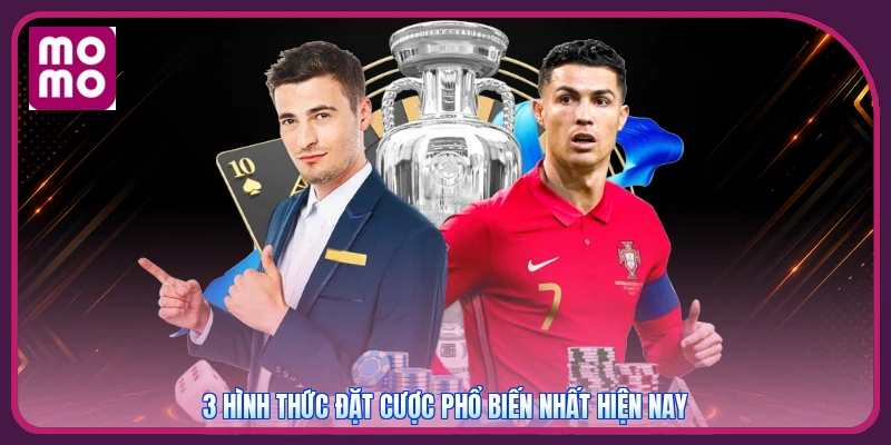 3 hình thức đặt cược phổ biến nhất hiện nay