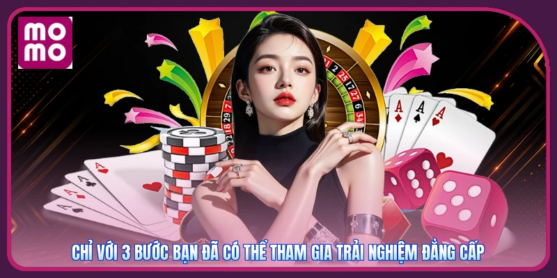 Chỉ với 3 bước bạn đã có thể tham gia trải nghiệm đẳng cấp