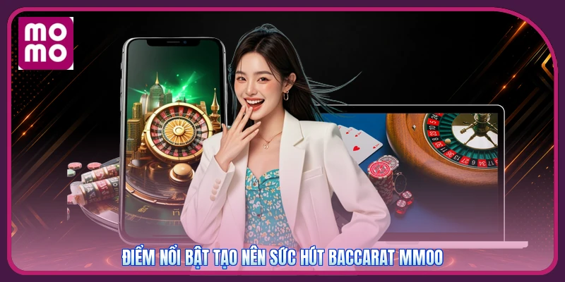 Baccarat MMOO | Sảnh Bài Đỉnh Cao Rinh Ngay 588K Tiền Mặt 2 Điểm nổi bật tạo nên sức hút Baccarat MMOO