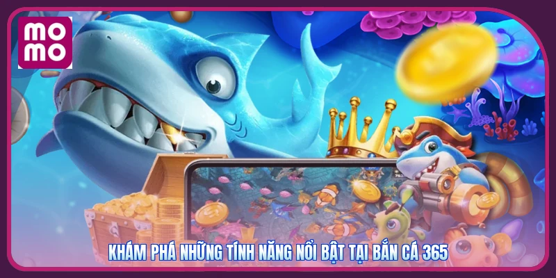 Khám phá những tính năng nổi bật tại bắn cá 365