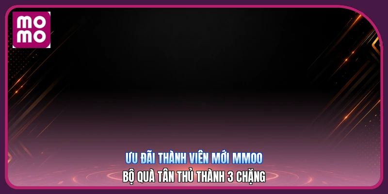 Ưu Đãi Thành Viên Mới MMOO | Bộ Quà Tân Thủ Thành 3 Chặng